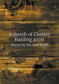 Cover image for A Sketch of Chester Harding Artist Drawn by His Own Hand