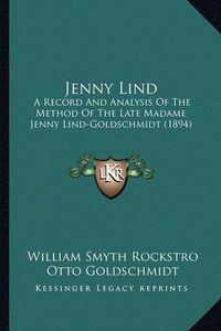 Cover image for Jenny Lind: A Record and Analysis of the Method of the Late Madame Jenny Lind-Goldschmidt (1894)