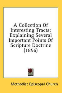 Cover image for A Collection of Interesting Tracts: Explaining Several Important Points of Scripture Doctrine (1856)