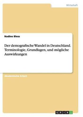 Cover image for Der Demografische Wandel in Deutschland. Terminologie, Grundlagen, Und M gliche Auswirkungen