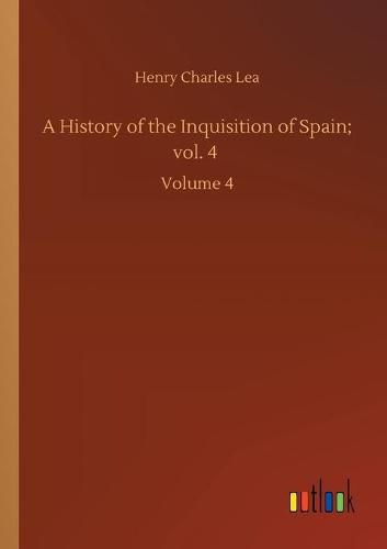 Cover image for A History of the Inquisition of Spain; vol. 4: Volume 4