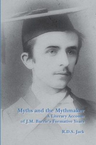 Cover image for Myths and the Mythmaker: A Literary Account of J.M. Barrie's Formative Years