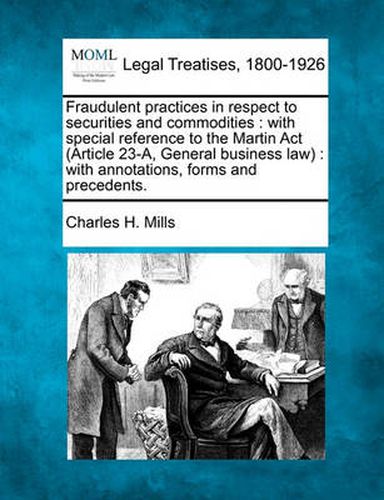 Cover image for Fraudulent Practices in Respect to Securities and Commodities: With Special Reference to the Martin ACT (Article 23-A, General Business Law): With Annotations, Forms and Precedents.