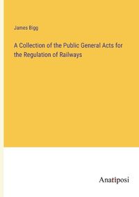 Cover image for A Collection of the Public General Acts for the Regulation of Railways