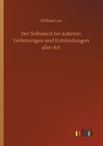 Der Selbstarzt bei ausseren Verletzungen und Entzundungen aller Art