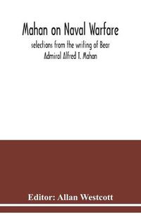 Cover image for Mahan on naval warfare: selections from the writing of Bear Admiral Alfred T. Mahan