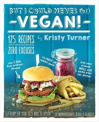 Cover image for But I Could Never Go Vegan: 125 Recipes that Prove You Can Live Without