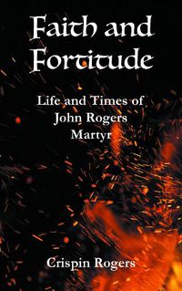 Cover image for Faith and Fortitude: Life and Times of John Rogers, Martyr