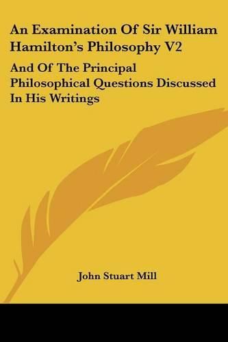 Cover image for An Examination Of Sir William Hamilton's Philosophy V2: And Of The Principal Philosophical Questions Discussed In His Writings