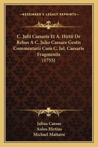 C. Julii Caesaris Et A. Hirtii de Rebus A C. Julio Caesare Gestis Commentarii Cum C. Jul. Caesaris Fragmentis (1755)