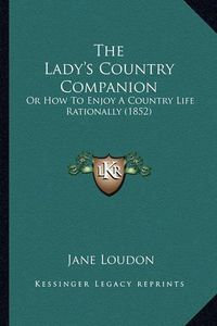 Cover image for The Lady's Country Companion: Or How to Enjoy a Country Life Rationally (1852)