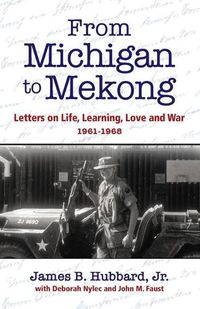 Cover image for From Michigan to Mekong: Letters on Life, Learning, Love and War (1961-68)