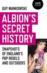 Cover image for Albion's Secret History: Snapshots of England's Pop Rebels and Outsiders