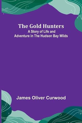 The Gold Hunters: A Story of Life and Adventure in the Hudson Bay Wilds