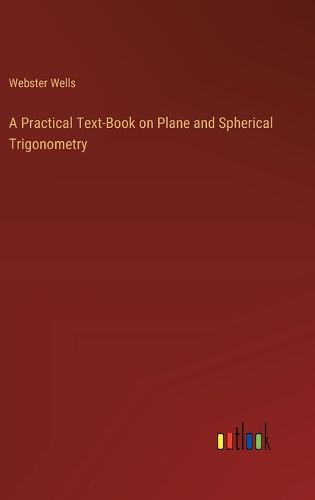 A Practical Text-Book on Plane and Spherical Trigonometry