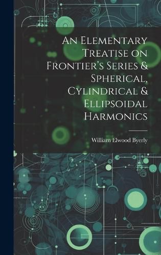 Cover image for An Elementary Treatise on Frontier's Series & Spherical, Cylindrical & Ellipsoidal Harmonics