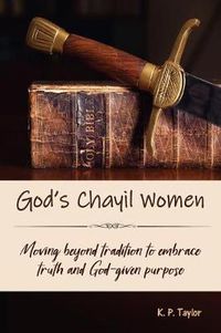 Cover image for God's Chayil Women: Moving Beyond Tradition to Embrace Truth and God-Given Purpose