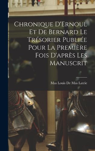 Cover image for Chronique D'Ernoul et de Bernard le Tresorier Publiee Pour la Premiere fois D'apres les Manuscrit