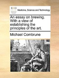 Cover image for An Essay on Brewing. with a View of Establishing the Principles of the Art.