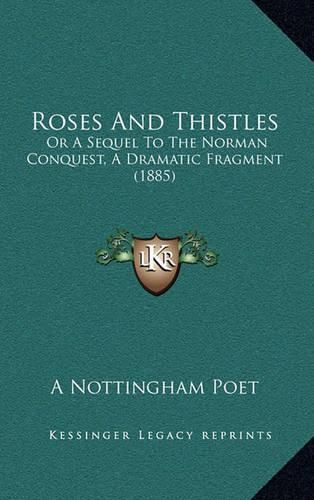 Roses and Thistles: Or a Sequel to the Norman Conquest, a Dramatic Fragment (1885)