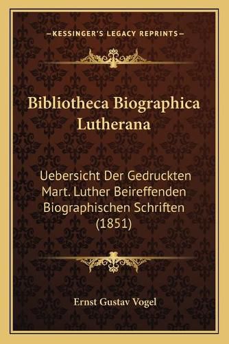 Cover image for Bibliotheca Biographica Lutherana: Uebersicht Der Gedruckten Mart. Luther Beireffenden Biographischen Schriften (1851)