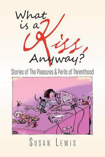 Cover image for What Is a Kiss, Anyway?: Stories of the Pleasures & Perils of Parenthood