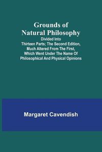 Cover image for Grounds of Natural Philosophy: Divided into Thirteen Parts; The Second Edition, much altered from the First, which went under the Name of Philosophical and Physical Opinions