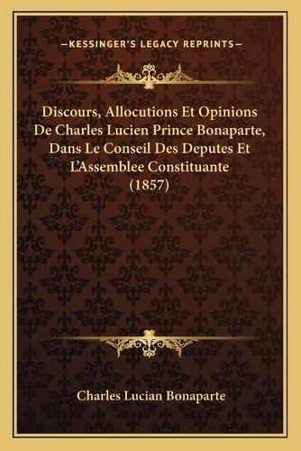 Cover image for Discours, Allocutions Et Opinions de Charles Lucien Prince Bonaparte, Dans Le Conseil Des Deputes Et L'Assemblee Constituante (1857)