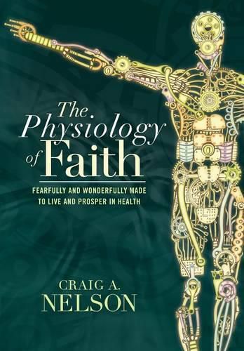 Cover image for The Physiology of Faith: Fearfully and Wonderfully Made to Live and Prosper in Health