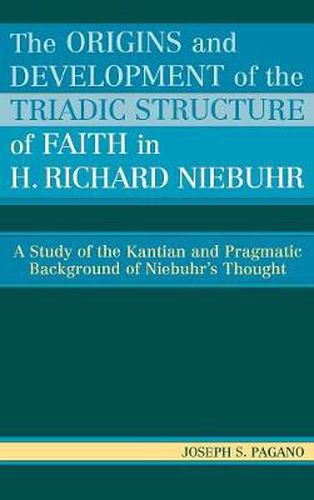 The Origins and Development of the Triadic Structure of Faith in H. Richard Niebuhr: A Study of the Kantian and Pragmatic Background of Niebuhr's Thought