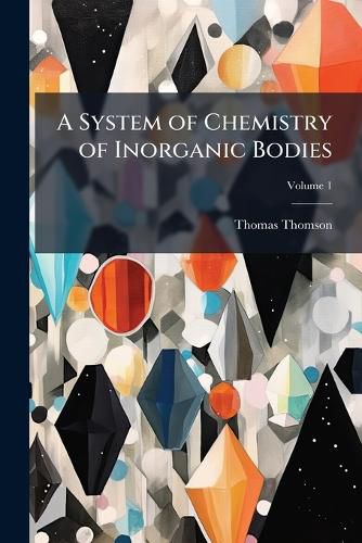 Cover image for A System of Chemistry of Inorganic Bodies, Volume 1