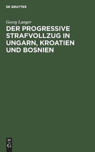 Der Progressive Strafvollzug in Ungarn, Kroatien Und Bosnien: Ergebnisse Einer Studienreise