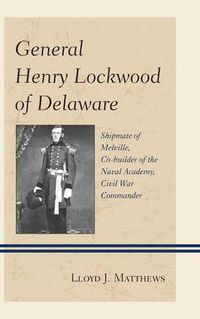 Cover image for General Henry Lockwood of Delaware: Shipmate of Melville, Co-builder of the Naval Academy, Civil War Commander