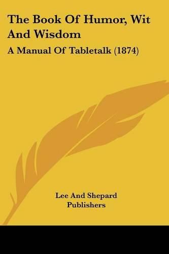 Cover image for The Book Of Humor, Wit And Wisdom: A Manual Of Tabletalk (1874)