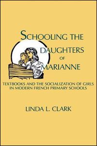 Cover image for Schooling the Daughters of Marianne: Textbooks and the Socialization of Girls in Modern French Primary Schools