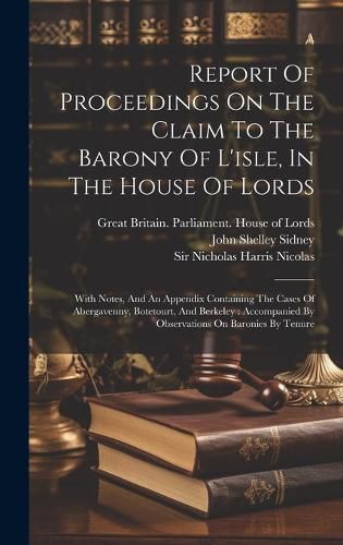 Cover image for Report Of Proceedings On The Claim To The Barony Of L'isle, In The House Of Lords