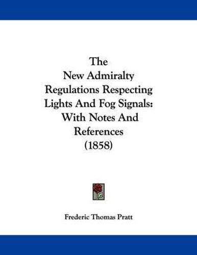 Cover image for The New Admiralty Regulations Respecting Lights and Fog Signals: With Notes and References (1858)