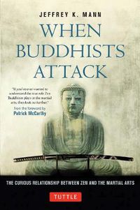 Cover image for When Buddhists Attack: The Curious Relationship Between Zen and the Martial Arts