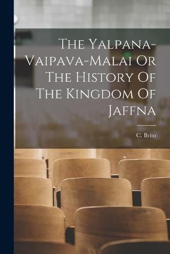 Cover image for The Yalpana-Vaipava-Malai Or The History Of The Kingdom Of Jaffna