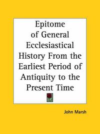 Cover image for Epitome of General Ecclesiastical History from the Earliest Period of Antiquity to the Present Time (1835)