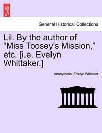 Cover image for Lil. by the Author of  Miss Toosey's Mission,  Etc. [I.E. Evelyn Whittaker.]