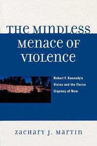 Cover image for The Mindless Menace of Violence: Robert F. Kennedy's Vision and the Fierce Urgency of Now