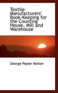 Cover image for Textile Manufacturers' Book-Keeping for the Counting House, Mill and Warehouse