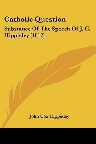 Catholic Question: Substance of the Speech of J. C. Hippisley (1812)