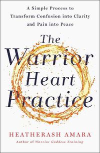 Cover image for The Warrior Heart Practice: A simple process to transform confusion into clarity and pain into peace