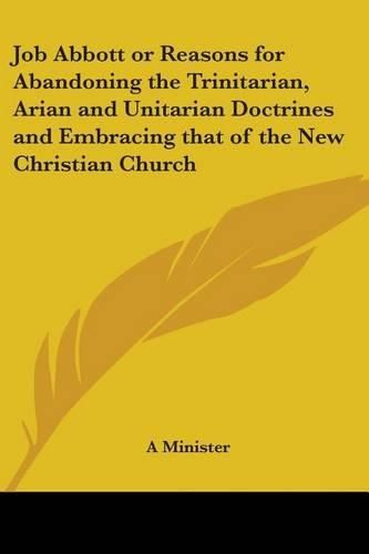 Cover image for Job Abbott or Reasons for Abandoning the Trinitarian, Arian and Unitarian Doctrines and Embracing That of the New Christian Church