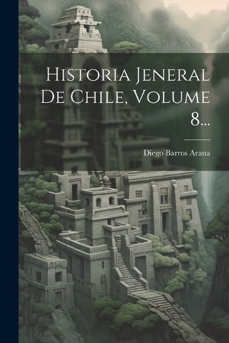 Cover image for Historia Jeneral De Chile, Volume 8...