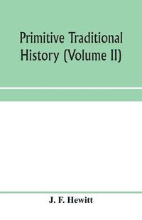 Cover image for Primitive traditional history; the primitive history and chronology of India, south-eastern and south-western Asia, Egypt, and Europe, and the colonies thence sent forth (Volume II)