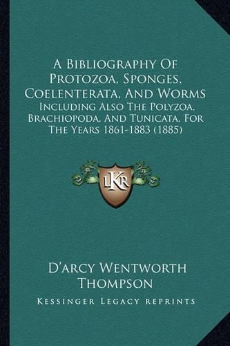 A Bibliography of Protozoa, Sponges, Coelenterata, and Worms: Including Also the Polyzoa, Brachiopoda, and Tunicata, for the Years 1861-1883 (1885)