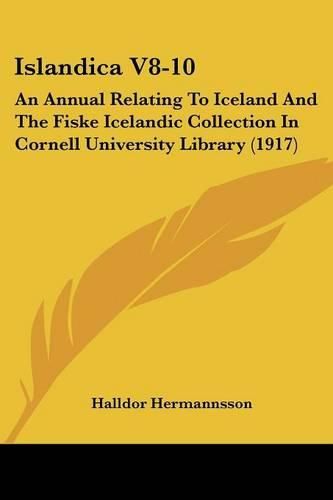 Islandica V8-10: An Annual Relating to Iceland and the Fiske Icelandic Collection in Cornell University Library (1917)